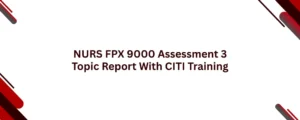 NURS FPX 9000 Assessment 3 Topic Report With CITI Training